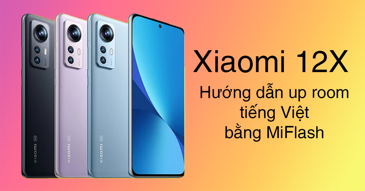 Hướng dẫn up room tiếng việt cho Xiaomi 12 bằng MiFlash