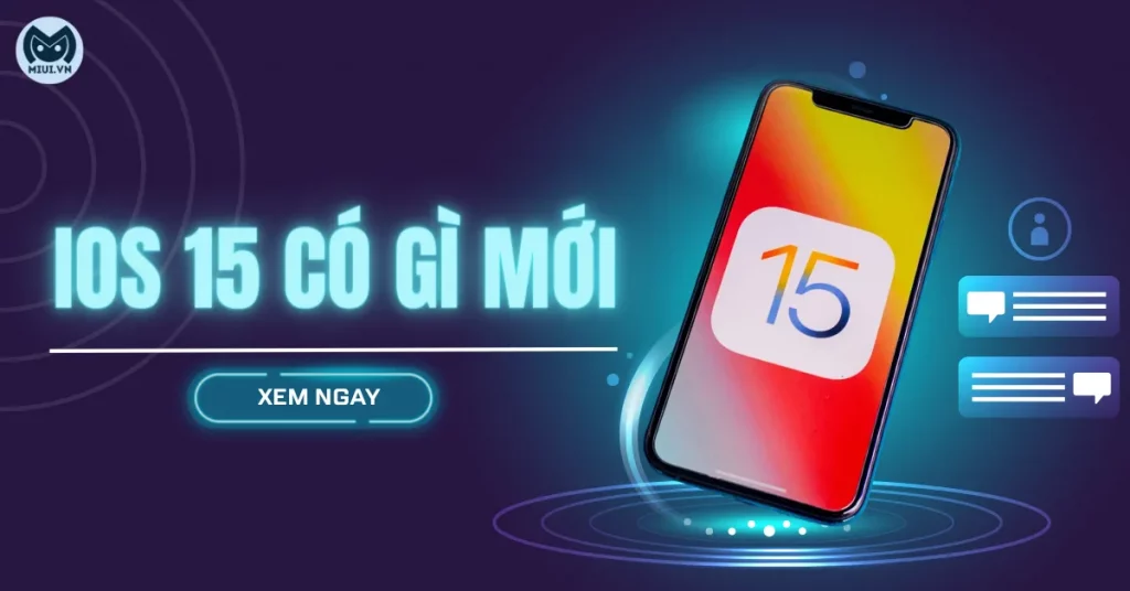iOS 15 có gì mới? 14 tính năng nổi bật nên cập nhật cho iPhone