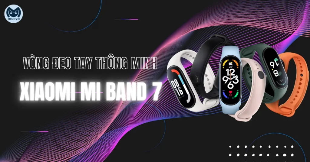 7 lý do nên mua vòng đeo tay thông minh xiaomi mi band 7