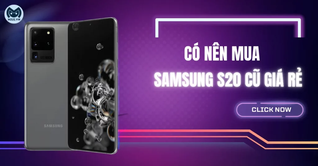 Có nên mua Samsung S20 cũ giá rẻ? Kinh nghiệm chọn mua