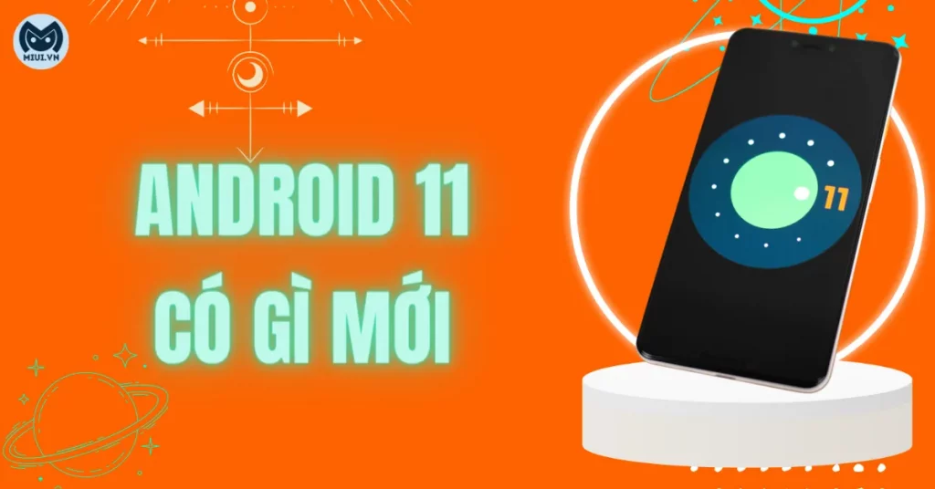Android 11 có gì mới? 11 tính năng vượt trội khiến bạn thích mê