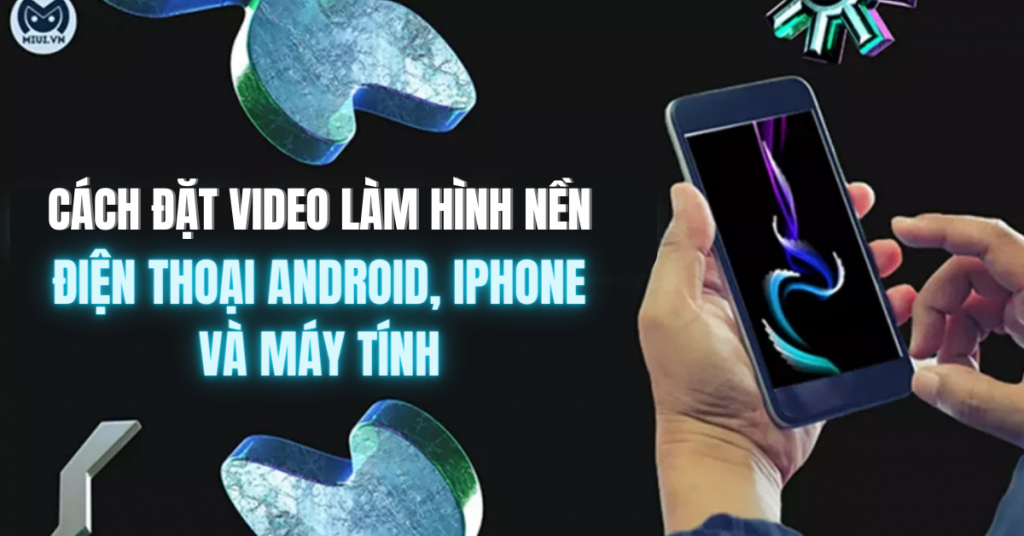 Cách đặt video làm hình nền điện thoại Android, iPhone và máy tính