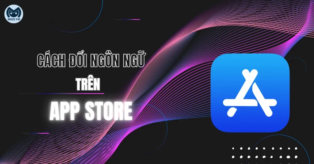 Hướng dẫn cách đổi ngôn ngữ trên App Store đơn giản
