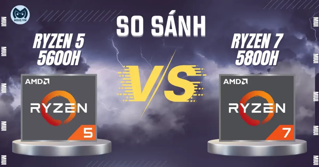 So sánh Ryzen 5 5600h vs Ryzen 7 5800h, nên mua chip nào