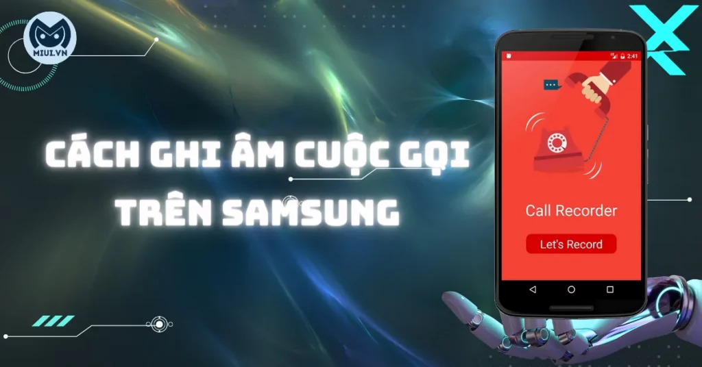 Cách ghi âm cuộc gọi trên Samsung? Có phạm pháp không?