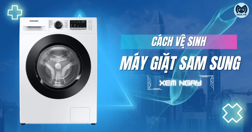 Cách vệ sinh máy giặt Samsung cửa trên và cửa trước