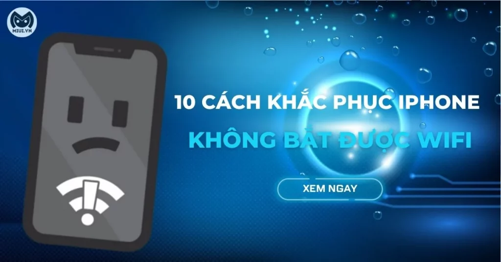 10 cách khắc phục iPhone không bắt được Wi-Fi nhanh, hiệu quả
