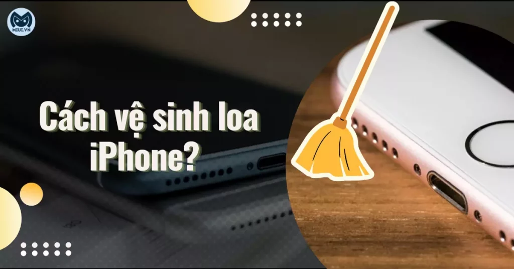cách vệ sinh loa iphone