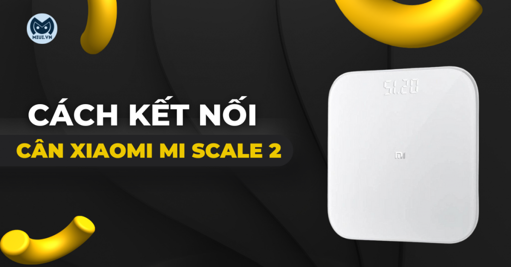 Cách kết nối cân Xiaomi Mi Scale 2 bằng ứng dụng Mi Fit