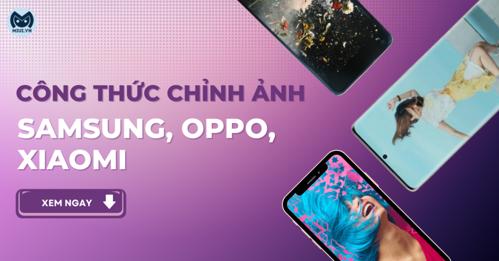 Công thức chỉnh ảnh trên Samsung, Xiaomi, Oppo
