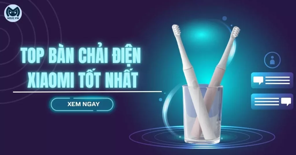 Top bàn chải điện Xiaomi tốt và đáng mua nhất