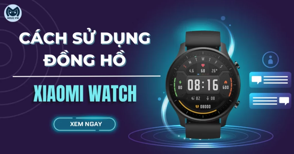 Cách sử dụng đồng hồ Xiaomi: Kết nối, thao tác trên điện thoại