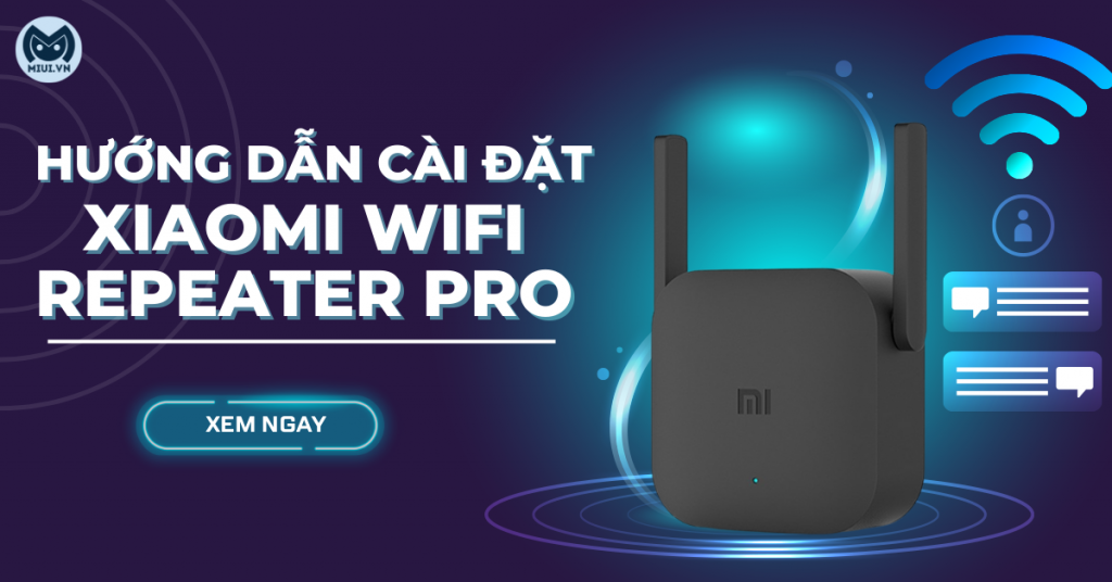 Hướng dẫn cài đặt Xiaomi wifi repeater pro đơn giản, dễ hiểu