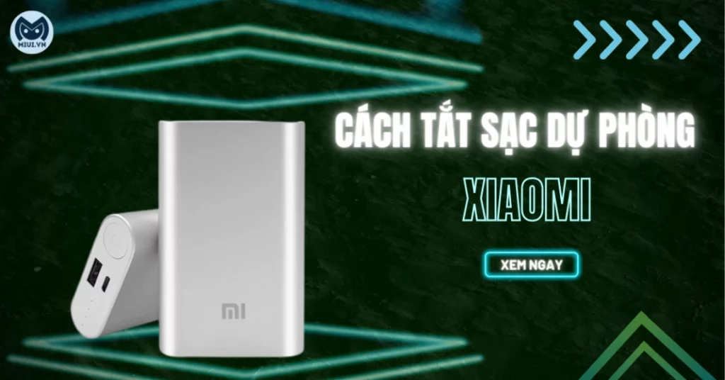 Hướng dẫn nhanh cách tắt sạc dự phòng Xiaomi đúng chuẩn