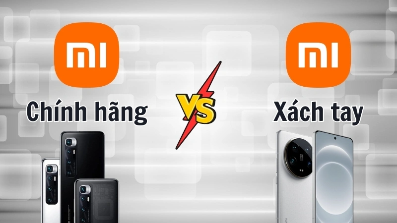 So sánh chi tiết điện thoại Xiaomi xách tay và chính hãng