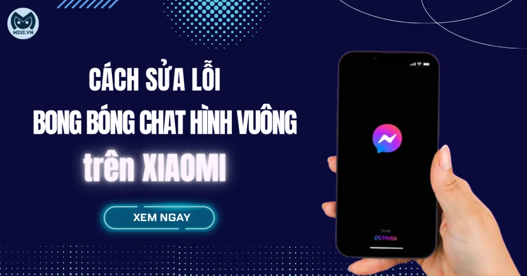 Cách sửa lỗi bong bóng chat hình vuông Xiaomi đơn giản nhất