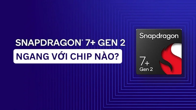 snapdragon 7+ gen 2 ngang chip nào