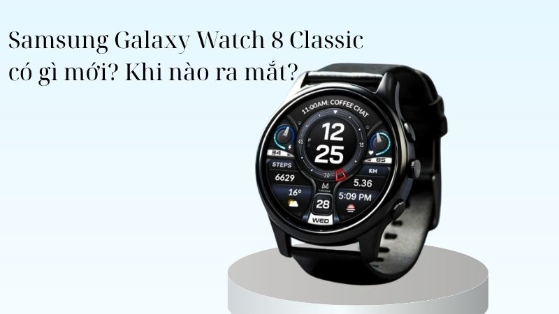 Samsung Galaxy Watch 8 Classic khi nào ra mắt? Có gì mới? Có nên mua?