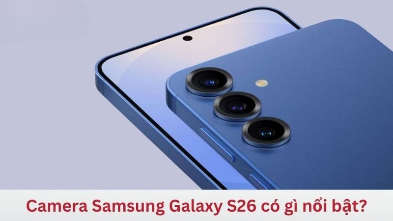 Camera Samsung Galaxy S26 2026: Thông số và đánh giá chi tiết