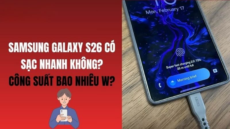 Samsung Galaxy S26 có sạc nhanh không? Công suất bao nhiêu W?