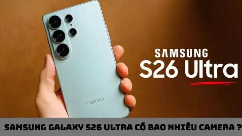 Samsung Galaxy S26 Ultra có bao nhiêu camera ? Chi tiết các nâng cấp mới