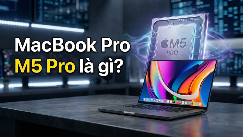 MacBook Pro M5 Pro là gì? Có xứng đáng mua không?